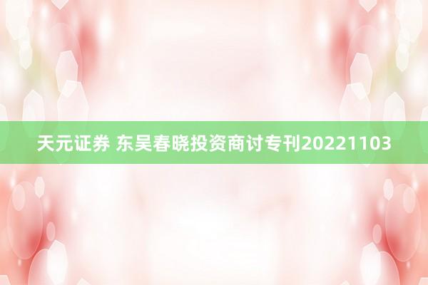 天元证券 东吴春晓投资商讨专刊20221103