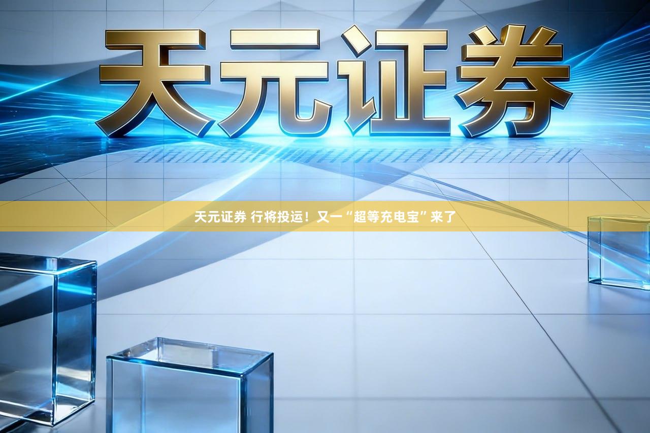 天元证券 行将投运!又一“超等充电宝”来了