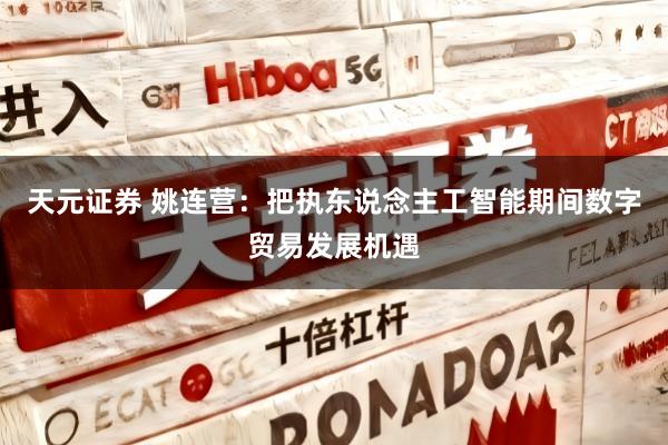 天元证券 姚连营：把执东说念主工智能期间数字贸易发展机遇