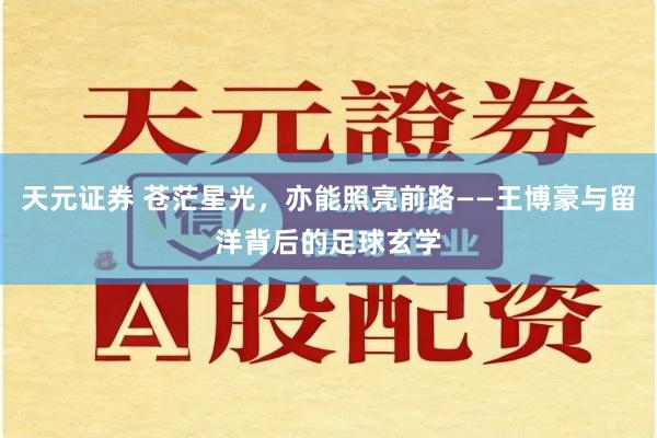 天元证券 苍茫星光，亦能照亮前路——王博豪与留洋背后的足球玄学