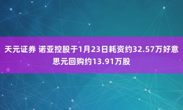 天元证券 诺亚控股于1月23日耗资约32.57万好意思元回购约13.91万股